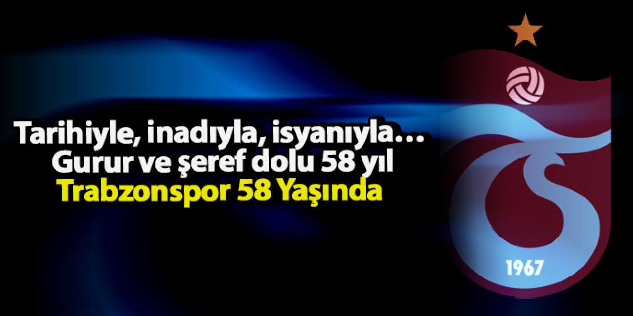 Tarihiyle, inadıyla, isyanıyla… Gurur ve şeref dolu 58 yıl Trabzonspor 58 Yaşında