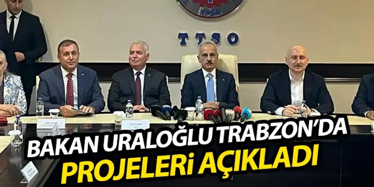 Bakan Uraloğlu Trabzon’da projeleri açıkladı! Yeni Havaalanı, hızlı tren ve hafifraylı...