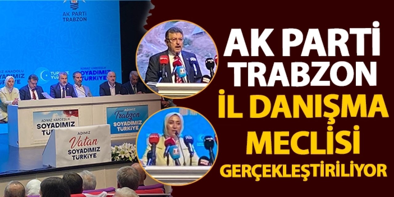 AK Parti Trabzon İl Danışma Meclisi Toplantısı Gerçekleştirildi