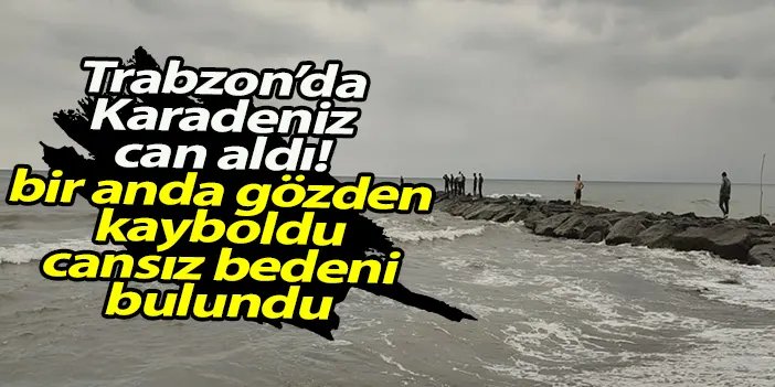 Trabzon'dan acı haber geldi! Denizde bir anda gözden kaybolmuştu