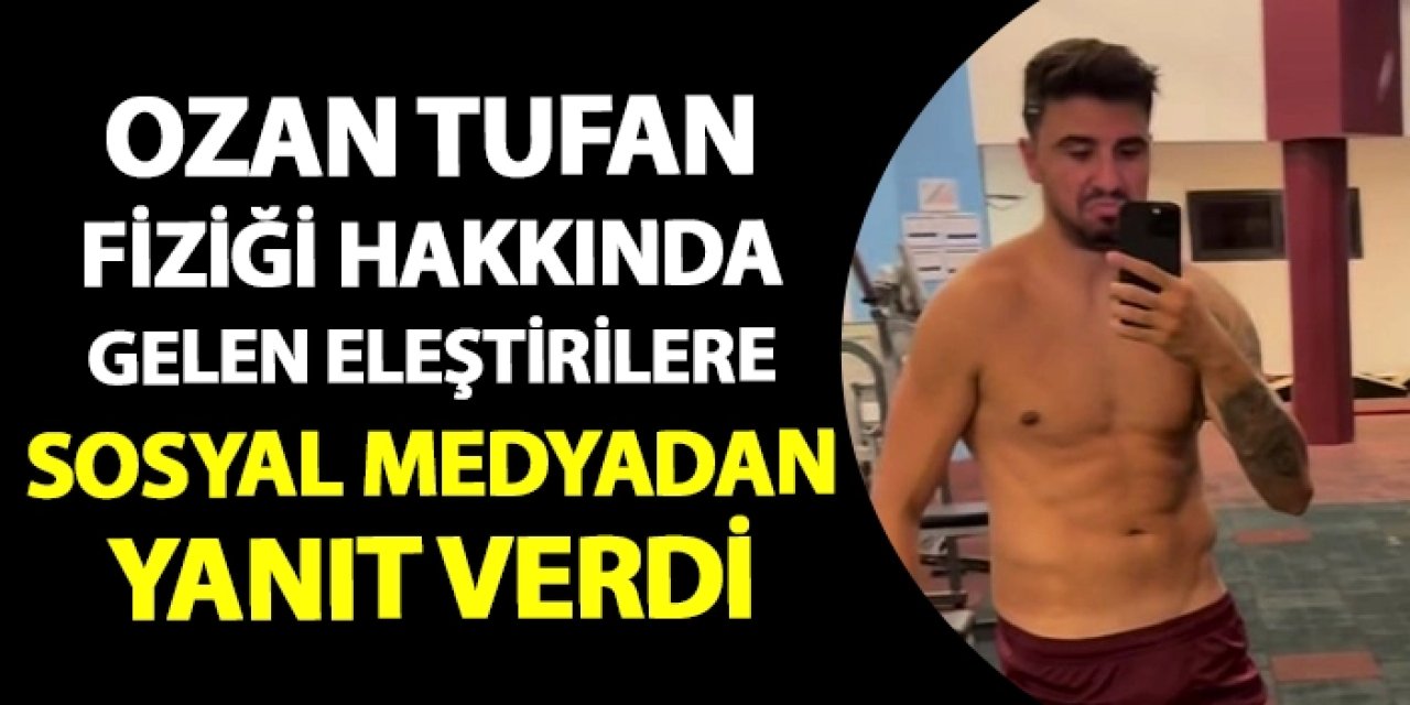 Ozan Tufan fiziği hakkında gelen eleştirilere sosyal medya üzerinden yanıt verdi