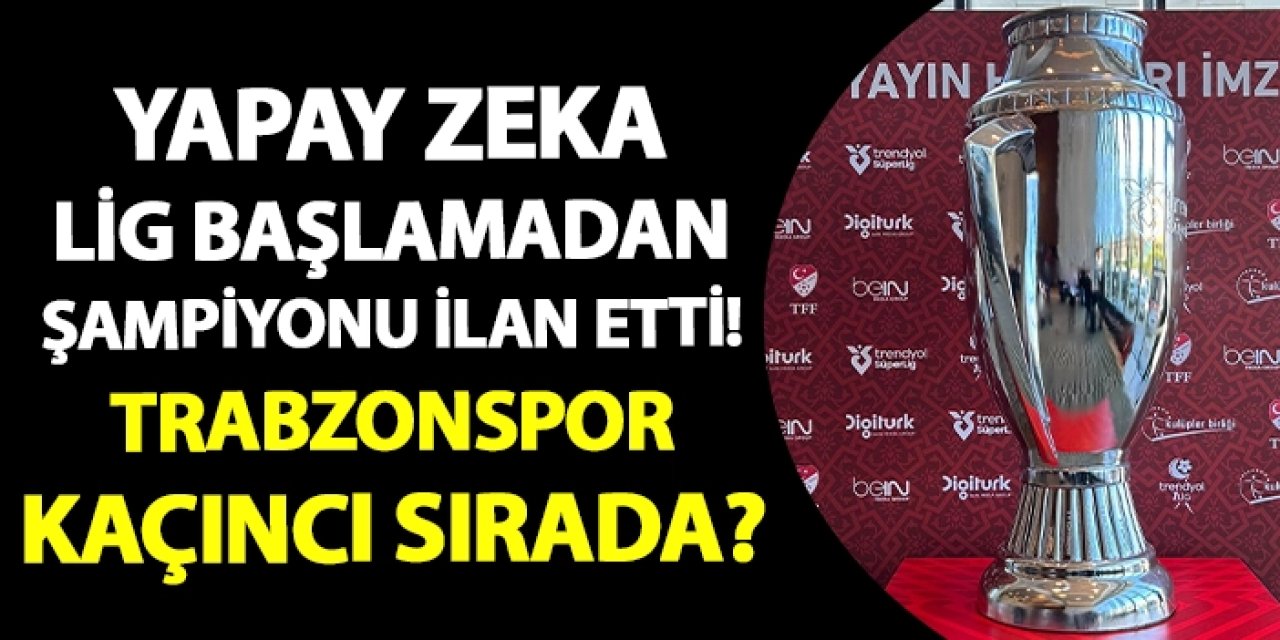 Yapay zeka Lig başlamadan şampiyonu ilan etti! Trabzonspor kaçıncı sırada?