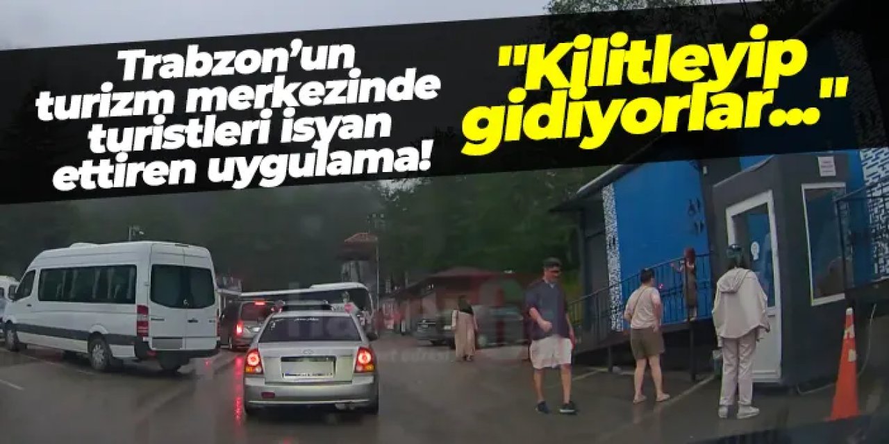 Trabzon’un turizm merkezinde turistleri isyan ettiren uygulama! "Kilitleyip gidiyorlar..."