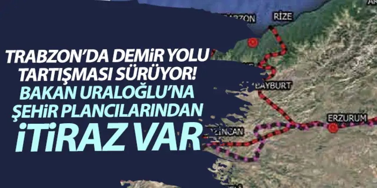Trabzon'da demiryolu tartışması! Bakan Uraloğlu’ndan “Mümkün Değil” açıklaması, şehir plancıları tepkili