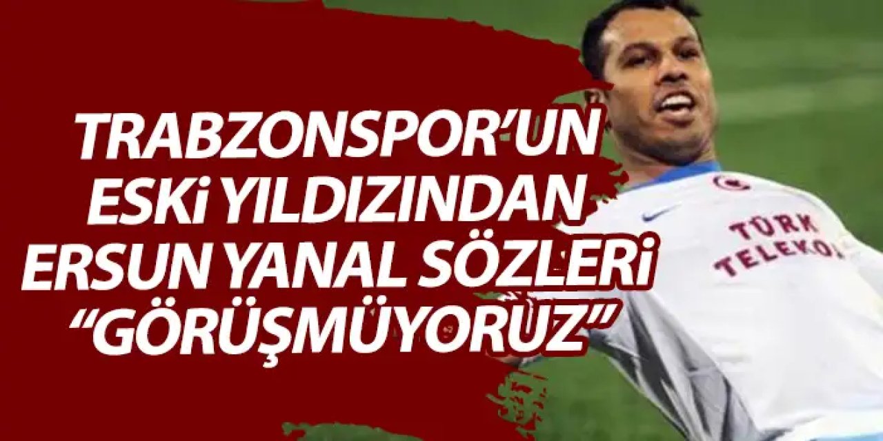 Alanzinho’dan Ersun Yanal sözleri “Görüşmüyoruz”