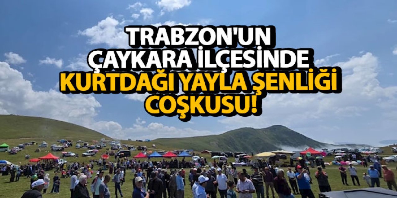 Trabzon'un Çaykara ilçesinde Kurtdağı yayla şenliği coşkusu!