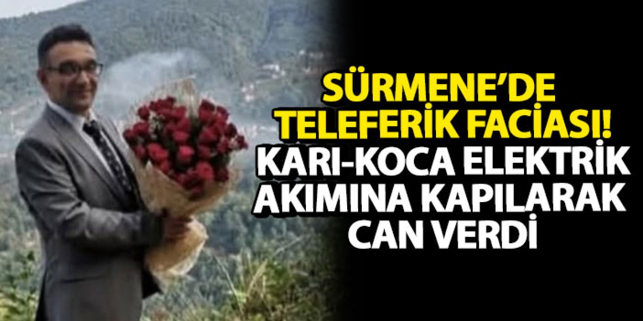 Sürmene’de teleferik faciası! Karı-Koca elektrik akımına kapılarak can verdi