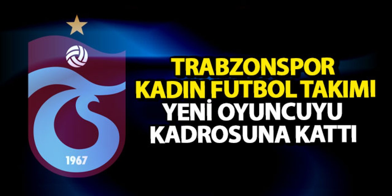 Trabzonspor Kadın Futbol Takımı yeni oyuncuyu kadrosuna kattı