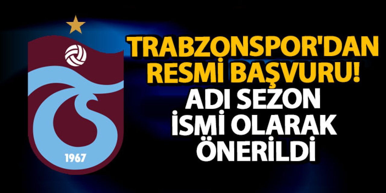 Trabzonspor'dan resmi başvuru! Adı sezon ismi olarak önerildi
