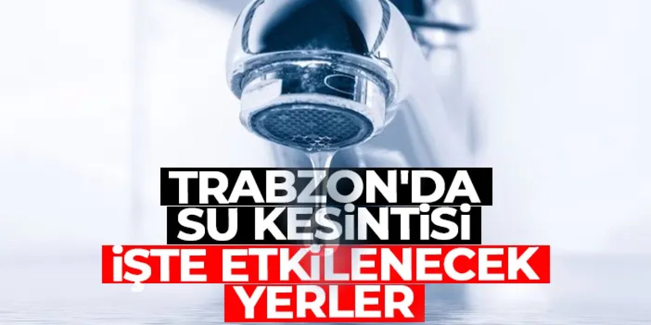 Trabzon’un 3 ilçesinde su kesintisi! Sular ne zaman gelecek? 4 Ağustos Trabzon su kesintisi