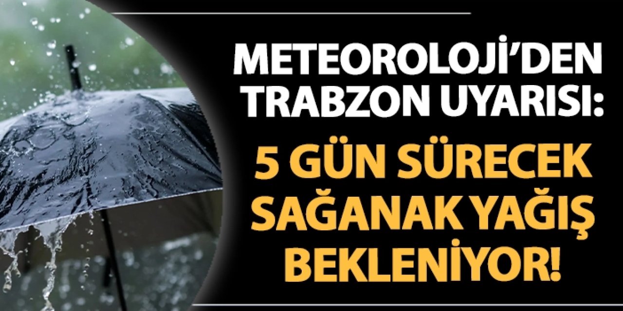 Meteoroloji'den Trabzon uyarısı: 5 gün sürecek sağanak yağış bekleniyor!