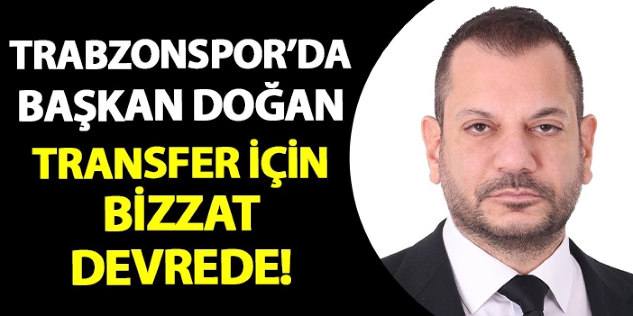 Trabzonspor'da Başkan Ertuğrul Doğan transfer için bizzat devrede!