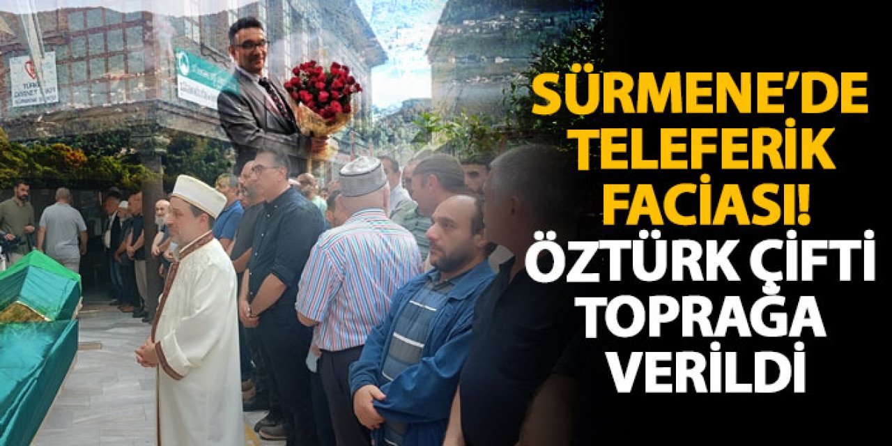 Sürmene’de teleferik faciası! Öztürk çifti toprağa verildi