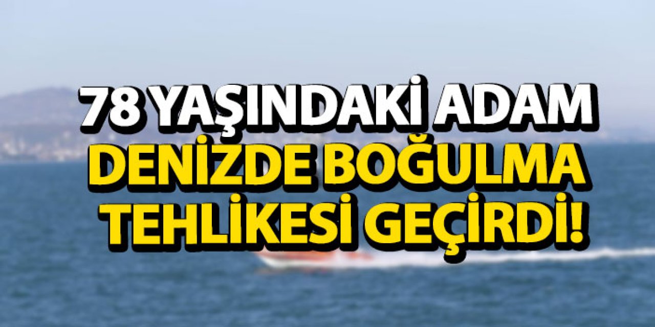 78 yaşındaki adam denizde boğulma tehlikesi geçirdi!