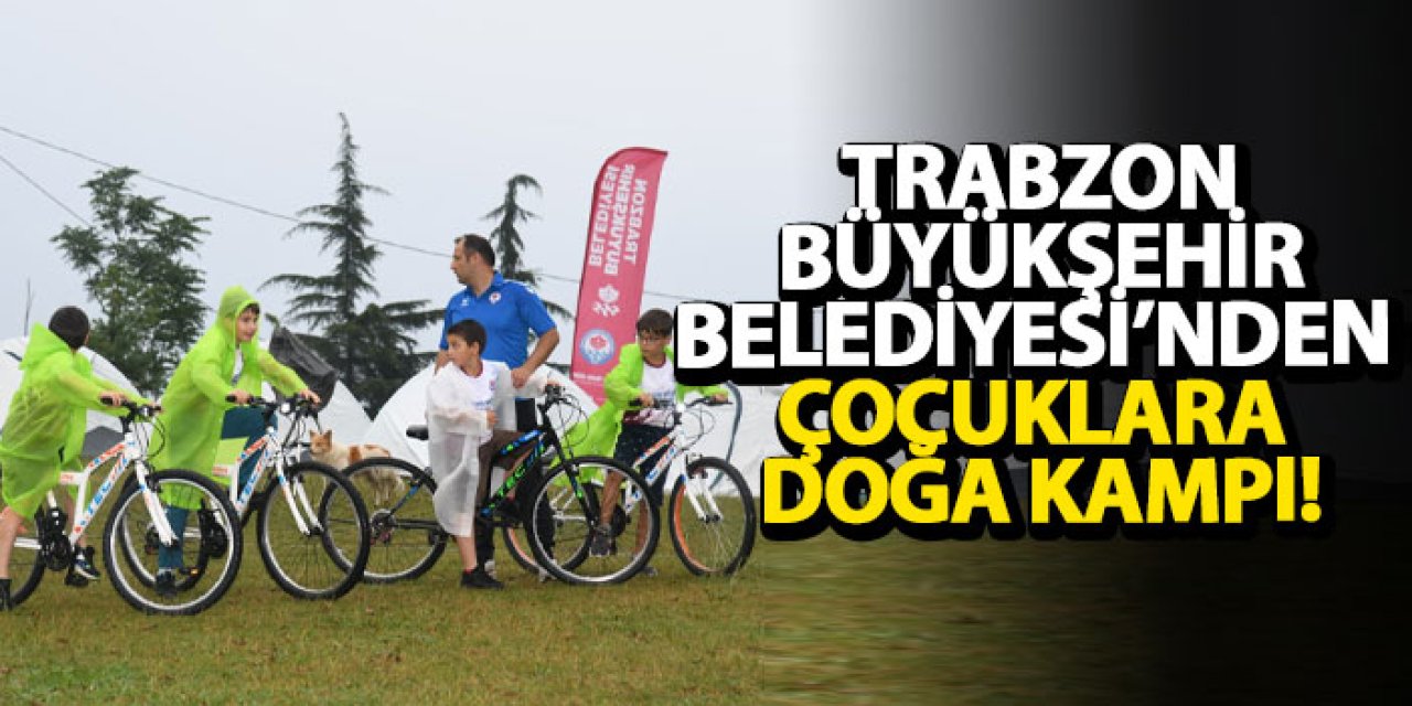 Trabzon Büyükşehir Belediyesi’nden çocuklara doğa kampı!