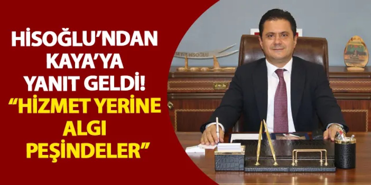 Hisoğlu’ndan Kaya’ya yanıt geldi! “Hizmet yerine algı peşindeler”