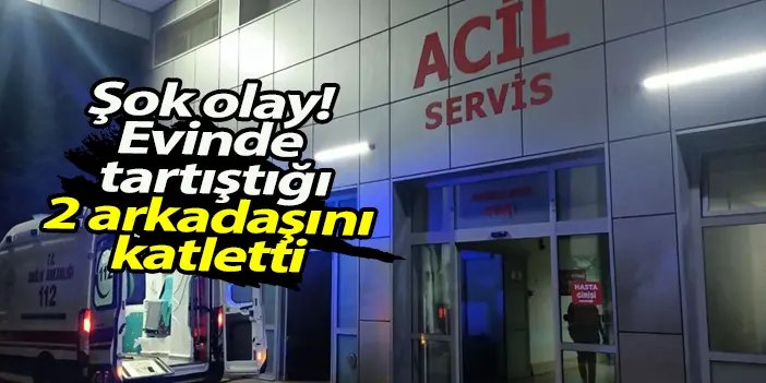 Samsun'da evinde tartıştığı 2 arkadaşını katletti!
