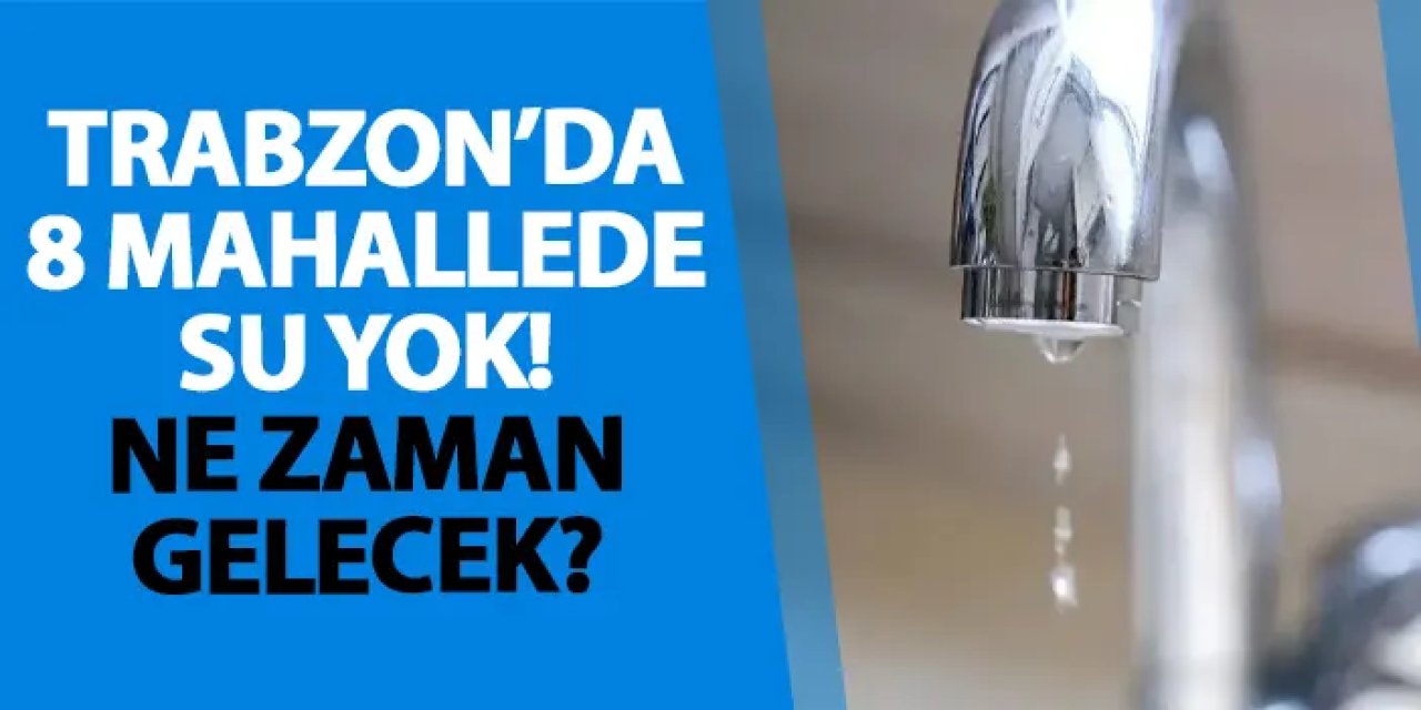 Trabzon’da 8 mahallede su yok! Ne zaman gelecek?