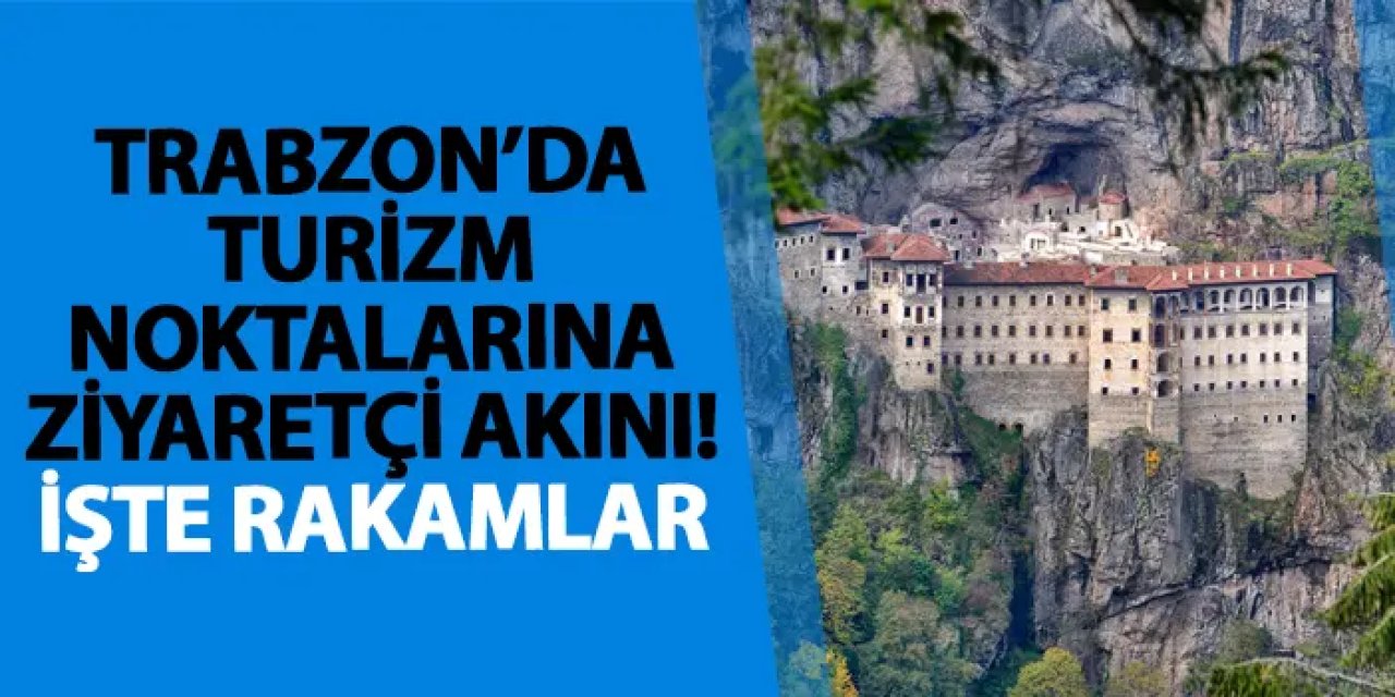 Trabzon’da turizm noktalarına ziyaretçi akını! İşte rakamlar