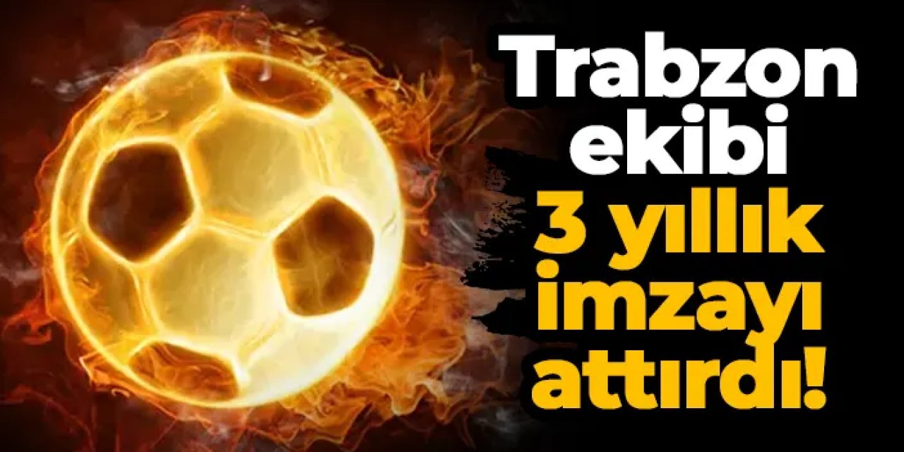 Trabzon ekibi 3 yıllık imzayı attırdı!