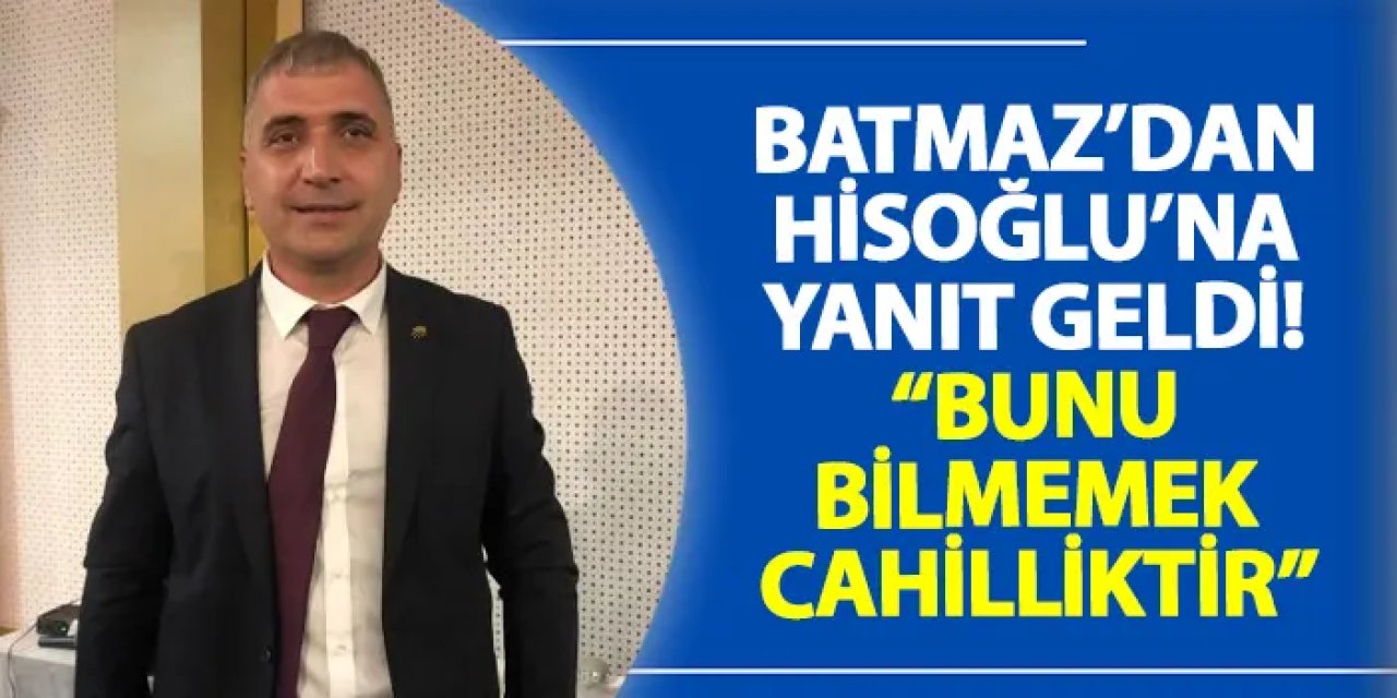 Batmaz’dan Hisoğlu’na yanıt geldi! “Bunu bilmemek cahilliktir”