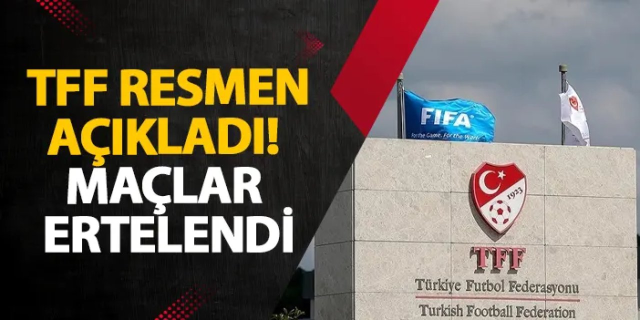 TFF resmen açıkladı! Maçlar ertelendi
