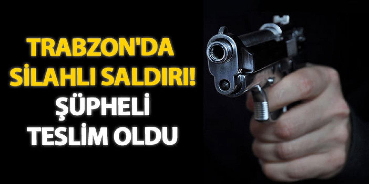 Trabzon'da silahlı saldırı! Şüpheli teslim oldu