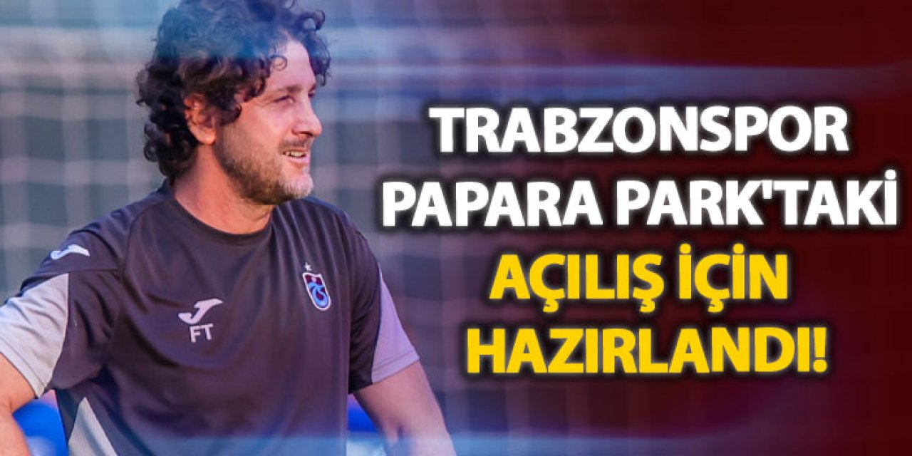 Trabzonspor, Papara Park'taki açılış için hazırlandı!