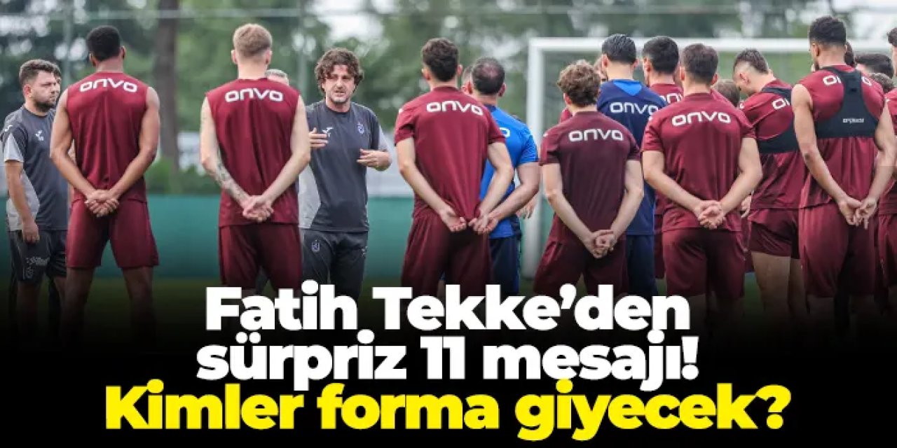 Trabzonspor'da Fatih Tekke’den sürpriz 11 mesajı! Kimler forma giyecek?