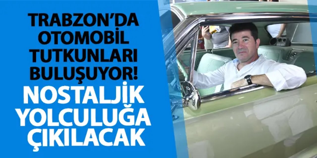 Trabzon’da otomobil tutkunları buluşuyor! Nostaljik yolculuğa çıkılacak