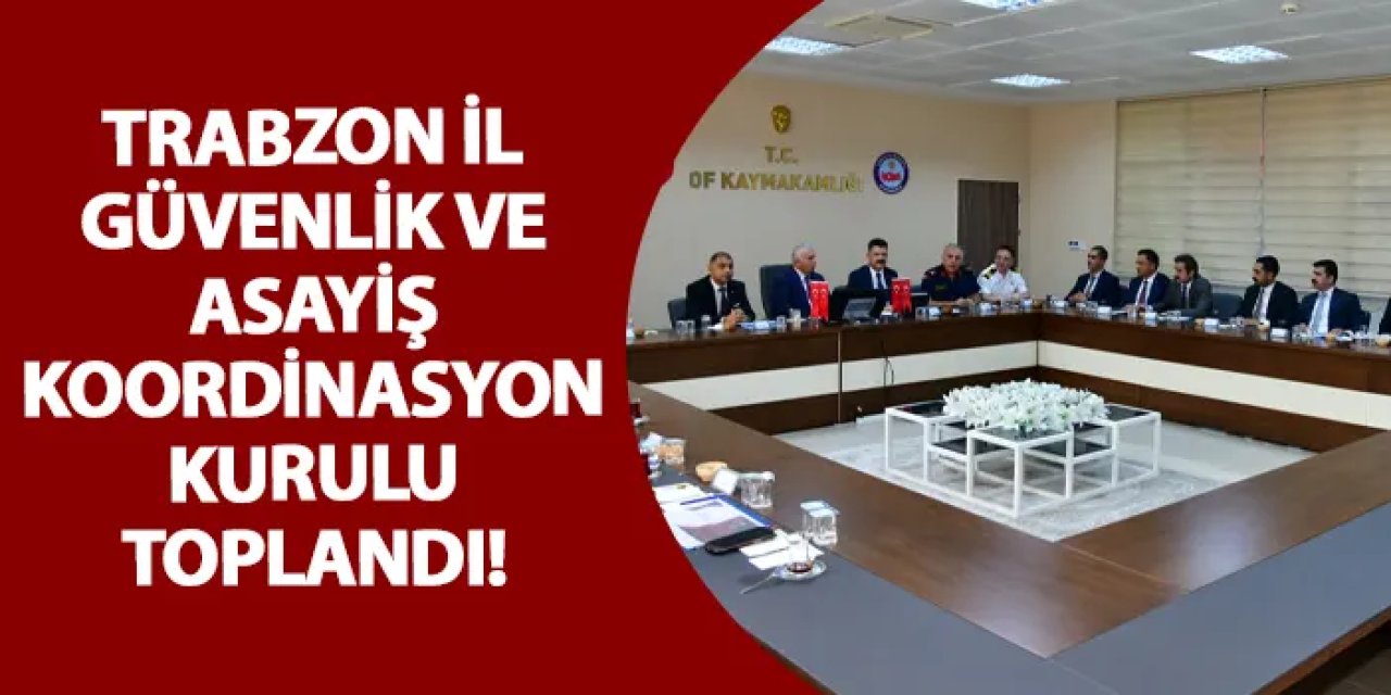Trabzon İl Güvenlik ve Asayiş Koordinasyon Kurulu toplandı!