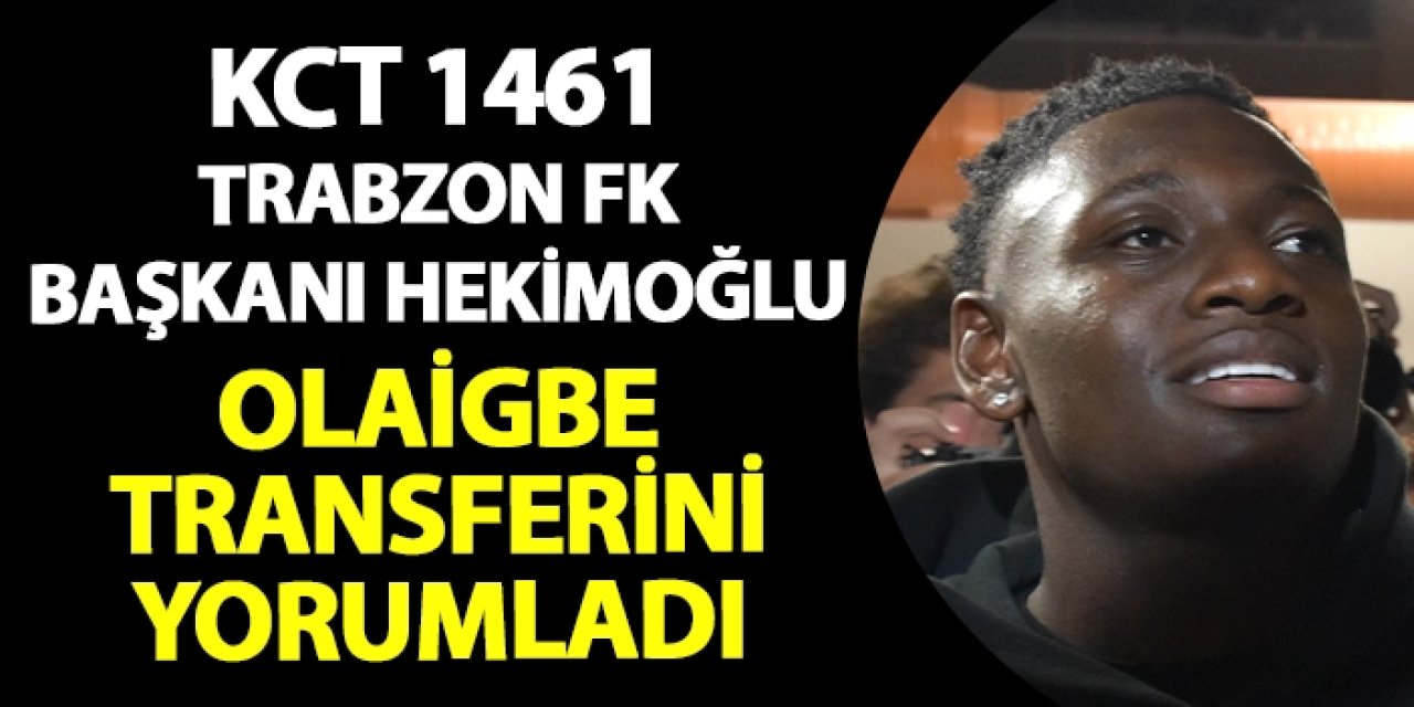 KCT 1461 Trabzon FK Başkanı Celil Hekimoğlu Olaigbe transferini yorumladı