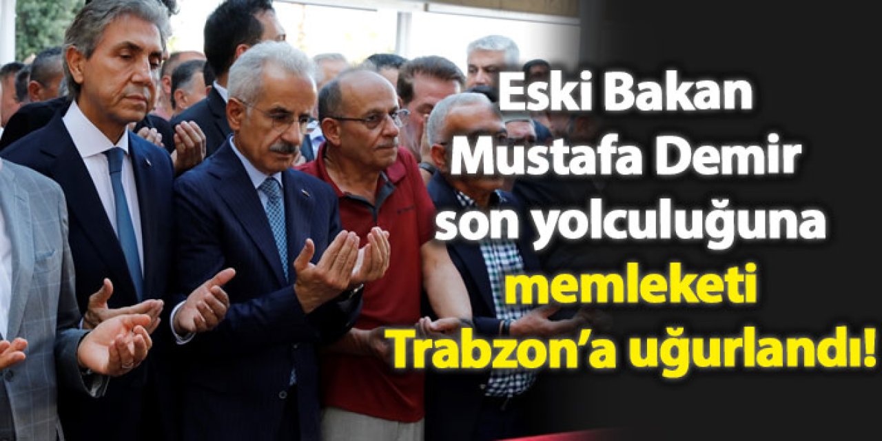 Eski Bakan Mustafa Demir son yolculuğuna memleketi Trabzon’a uğurlandı!