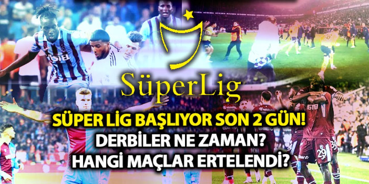 Süper Lig başlıyor son 2 gün! Derbiler ne zaman, Hangi maçlar ertelendi?