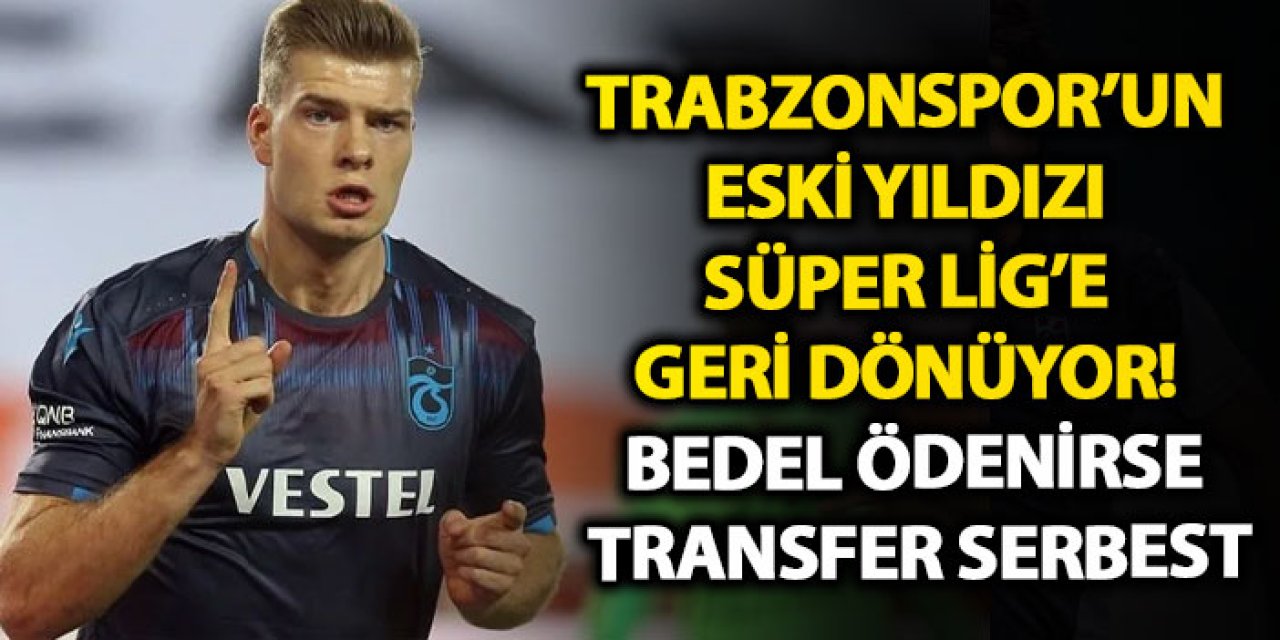 Trabzonspor’un eski yıldızı Süper Lig’e geri dönüyor! Bedel ödenirse transfer serbest