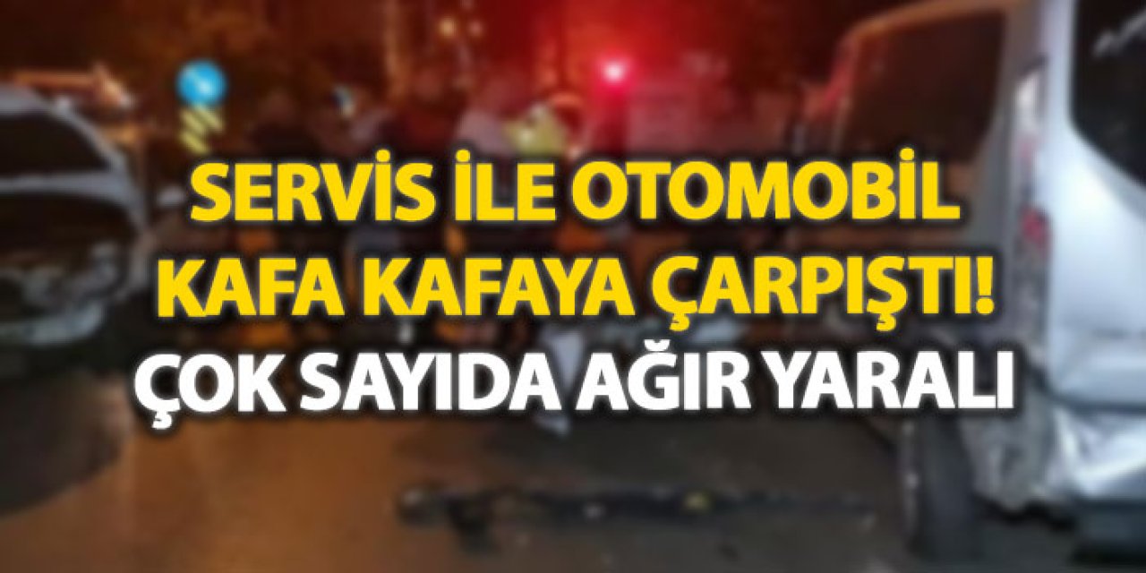 Servis ile otomobil kafa kafaya çarpıştı! Çok sayıda ağır yaralı