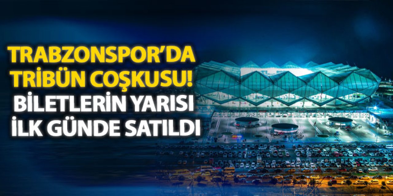 Trabzonspor’da tribün coşkusu! Biletlerin yarısı ilk günde satıldı