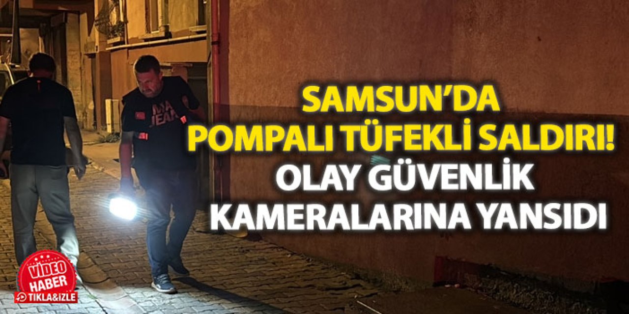 Samsun’da pompalı tüfekli saldırı! Olay güvenlik kameralarına yansıdı
