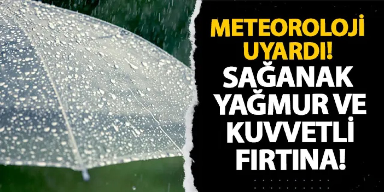 Meteoroloji uyardı! Sağanak yağmur ve kuvvetli fırtına!