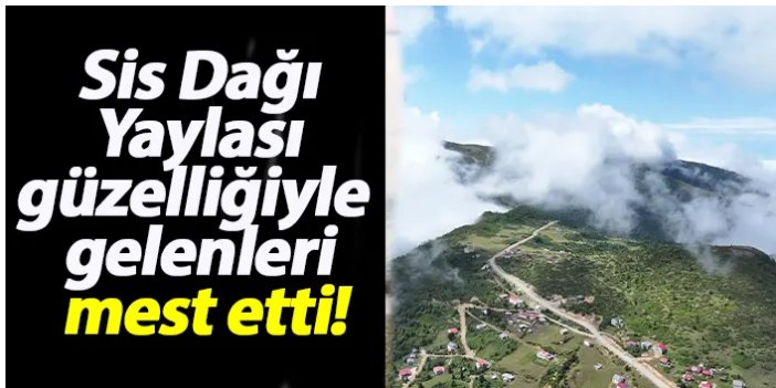 Sis Dağı Yaylası güzelliğiyle gelenleri mest etti!