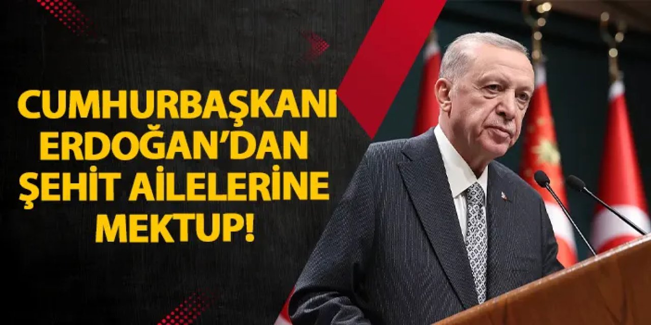 Cumhurbaşkanı Erdoğan’dan şehit ailelerine mektup!