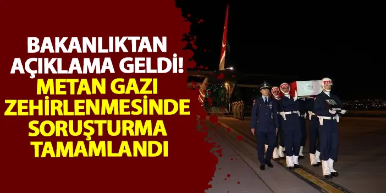 Bakanlıktan açıklama geldi! Metan gazı zehirlenmesinde soruşturma tamamlandı