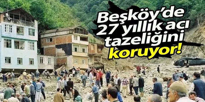 Trabzon Beşköy’de 27 yıllık acı tazeliğini koruyor! 7 Ağustos 1998 sel felaketi unutulmadı