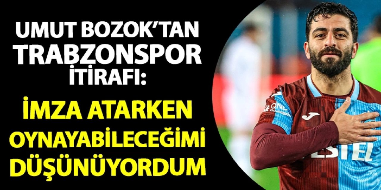Umut Bozok'tan Trabzonspor itirafı: "İmza atarken oynayabileceğimi düşünüyordum"