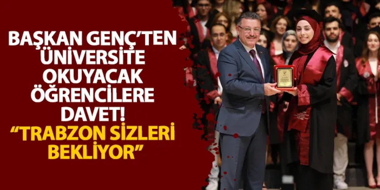 Başkan Genç’ten üniversite okuyacak öğrencilere davet! “Trabzon sizleri bekliyor”