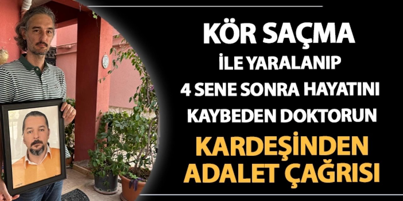 Kör saçma ile yaralanıp 4 sene sonra hayatını kaybeden doktorun kardeşinden adalet çağrısı