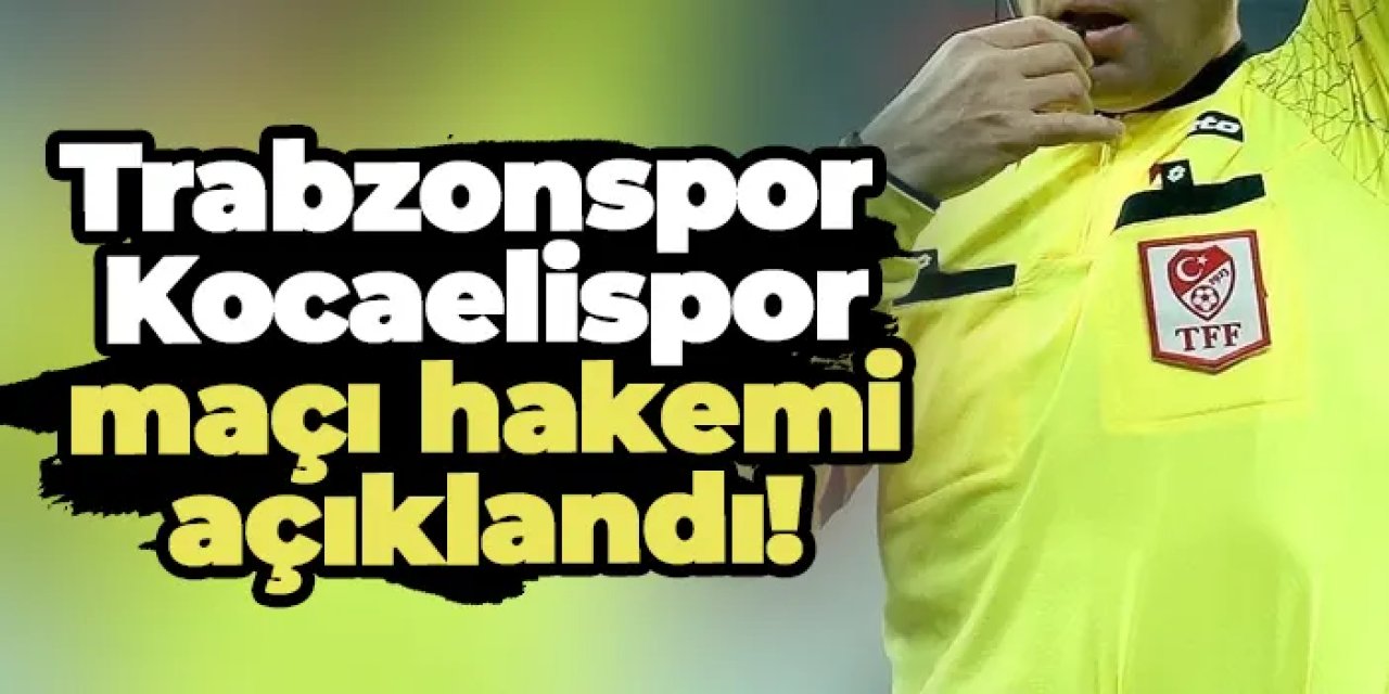 Trabzonspor - Kocaelispor maçı hakemi açıklandı!