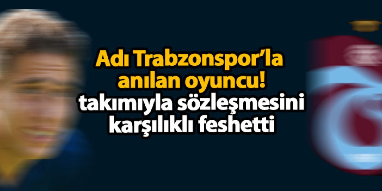 Adı Trabzonspor’la anılan oyuncu! takımıyla sözleşmesini karşılıklı feshetti