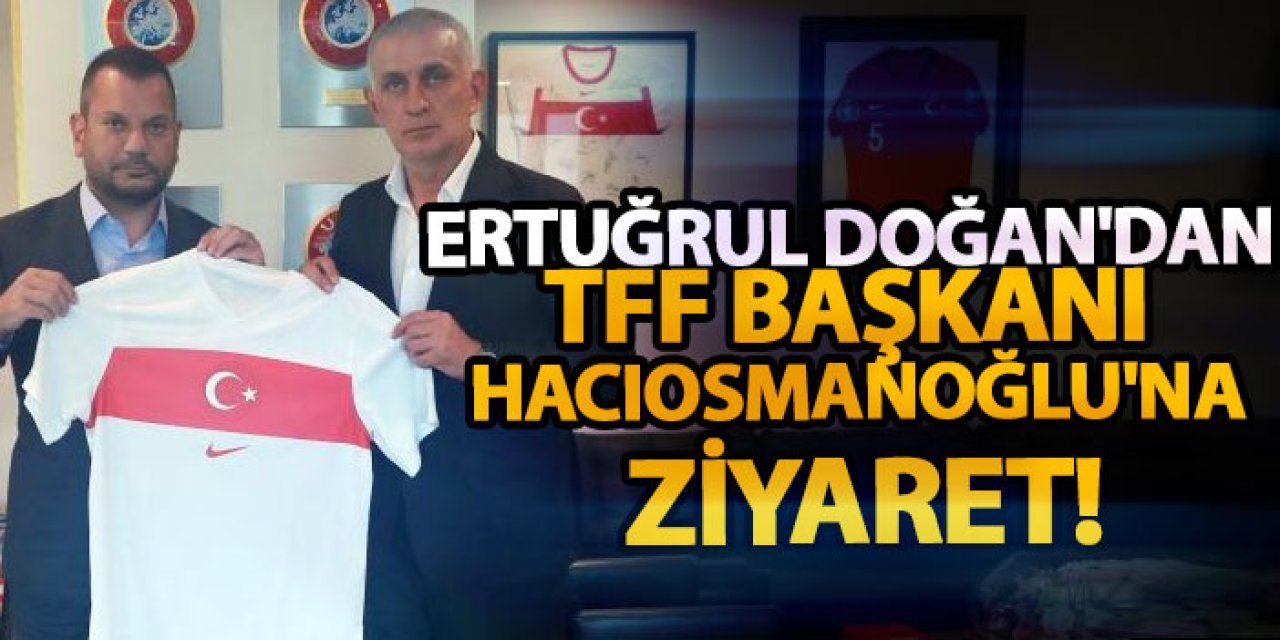 Ertuğrul Doğan'dan TFF Başkanı Hacıosmanoğlu'na ziyaret!