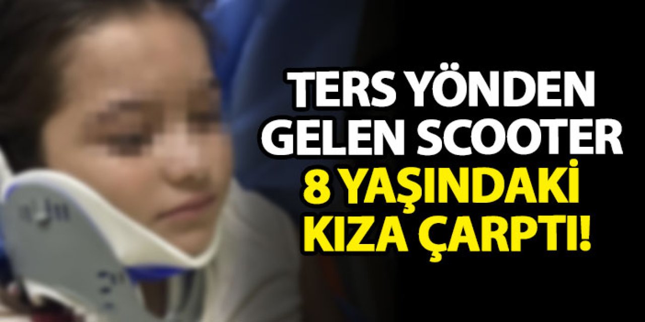 Ters yönden gelen scooter 8 yaşındaki kıza çarptı!